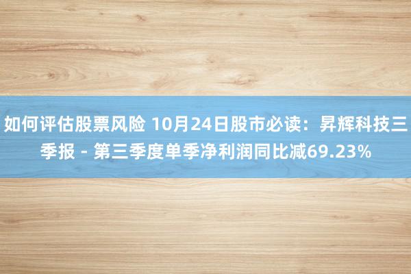 如何评估股票风险 10月24日股市必读：昇辉科技三季报 - 第三季度单季净利润同比减69.23%