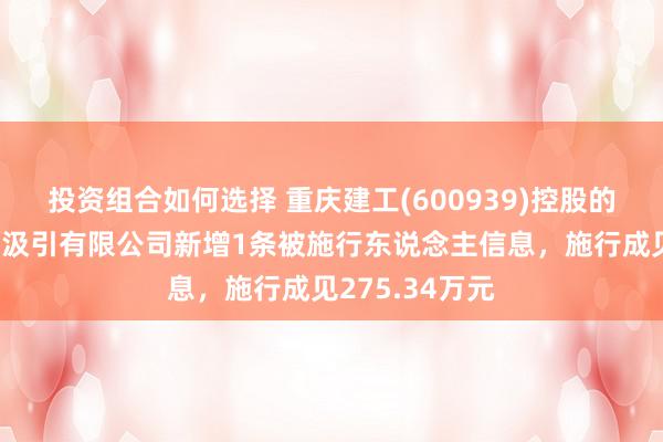 投资组合如何选择 重庆建工(600939)控股的重庆建工住宅汲引有限公司新增1条被施行东说念主信息，施行成见275.34万元