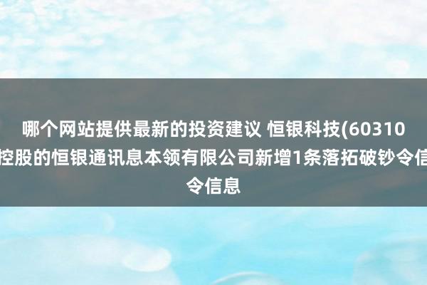 哪个网站提供最新的投资建议 恒银科技(603106)控股的恒银通讯息本领有限公司新增1条落拓破钞令信息