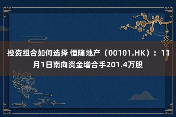 投资组合如何选择 恒隆地产（00101.HK）：11月1日南向资金增合手201.4万股