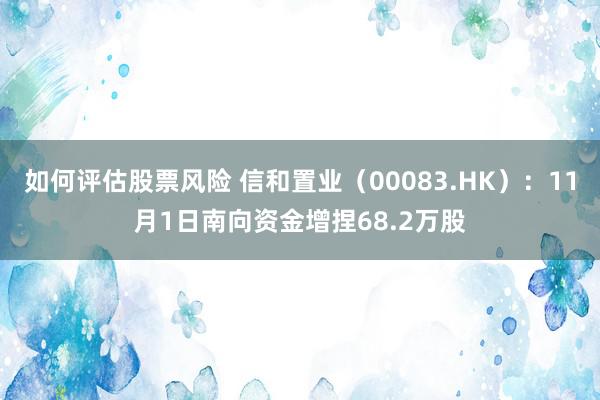 如何评估股票风险 信和置业（00083.HK）：11月1日南向资金增捏68.2万股