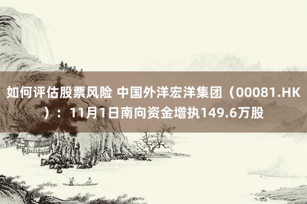 如何评估股票风险 中国外洋宏洋集团（00081.HK）：11月1日南向资金增执149.6万股