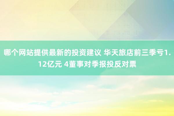 哪个网站提供最新的投资建议 华天旅店前三季亏1.12亿元 4董事对季报投反对票