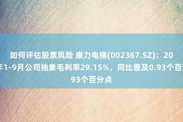 如何评估股票风险 康力电梯(002367.SZ)：2024年1-9月公司抽象毛利率29.15%，同比普及0.93个百分点