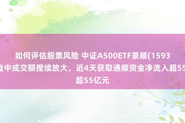 如何评估股票风险 中证A500ETF景顺(159353)盘中成交额捏续放大，近4天获取通顺资金净流入超55亿元