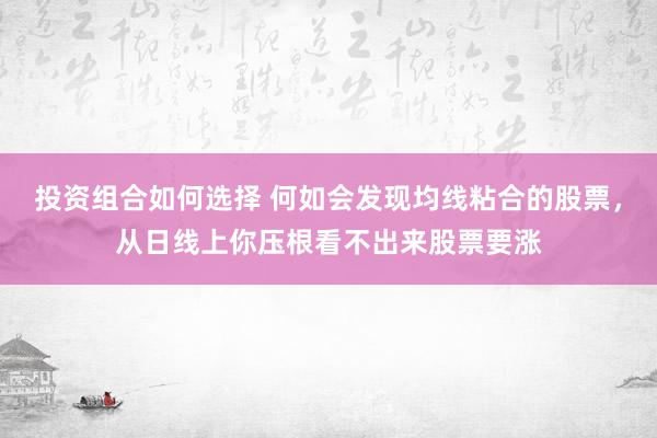 投资组合如何选择 何如会发现均线粘合的股票，从日线上你压根看不出来股票要涨