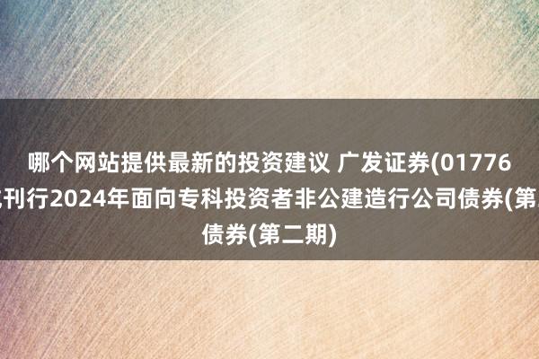 哪个网站提供最新的投资建议 广发证券(01776)完成刊行2024年面向专科投资者非公建造行公司债券(第二期)