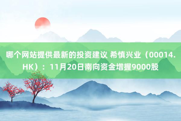 哪个网站提供最新的投资建议 希慎兴业（00014.HK）：11月20日南向资金增握9000股