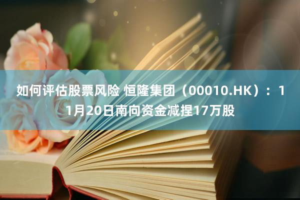 如何评估股票风险 恒隆集团（00010.HK）：11月20日南向资金减捏17万股