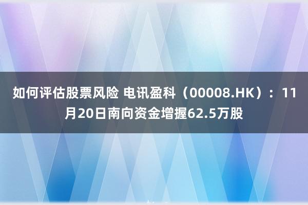 如何评估股票风险 电讯盈科（00008.HK）：11月20日南向资金增握62.5万股