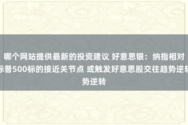 哪个网站提供最新的投资建议 好意思银：纳指相对标普500标的接近关节点 或触发好意思股交往趋势逆转