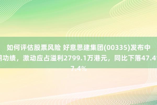 如何评估股票风险 好意思建集团(00335)发布中期功绩，激动应占溢利2799.1万港元，同比下落47.4%