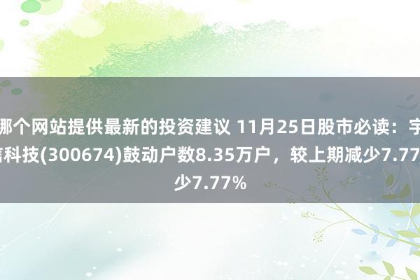 哪个网站提供最新的投资建议 11月25日股市必读：宇信科技(300674)鼓动户数8.35万户，较上期减少7.77%