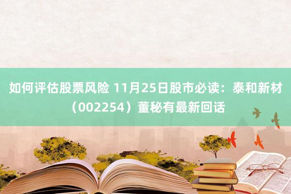 如何评估股票风险 11月25日股市必读：泰和新材（002254）董秘有最新回话