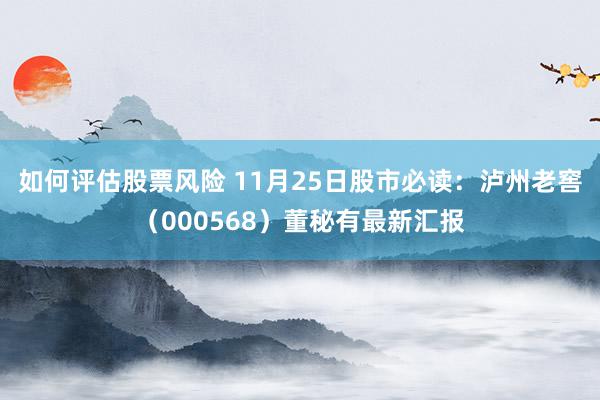 如何评估股票风险 11月25日股市必读：泸州老窖（000568）董秘有最新汇报