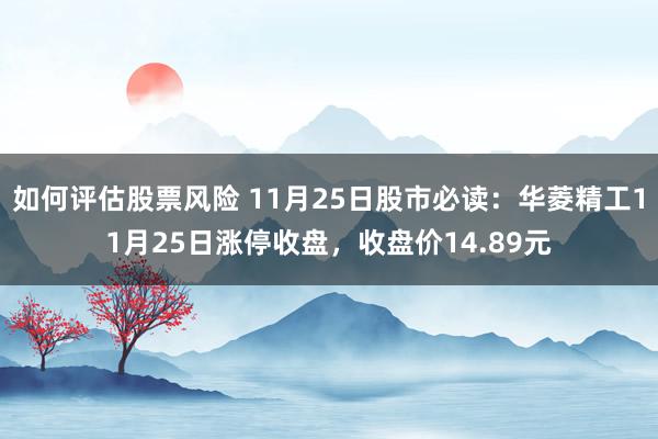 如何评估股票风险 11月25日股市必读：华菱精工11月25日涨停收盘，收盘价14.89元