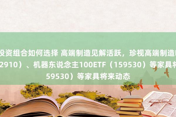 投资组合如何选择 高端制造见解活跃，珍视高端制造ETF（562910）、机器东说念主100ETF（159530）等家具将来动态