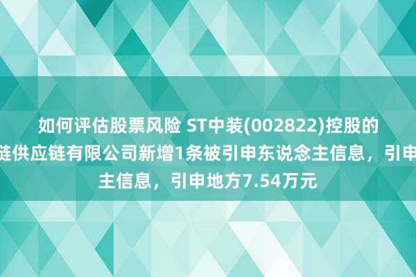 如何评估股票风险 ST中装(002822)控股的深圳市中装智链供应链有限公司新增1条被引申东说念主信息，引申地方7.54万元