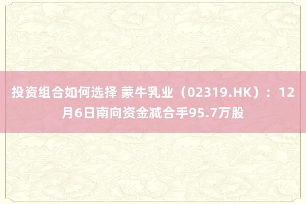 投资组合如何选择 蒙牛乳业（02319.HK）：12月6日南向资金减合手95.7万股