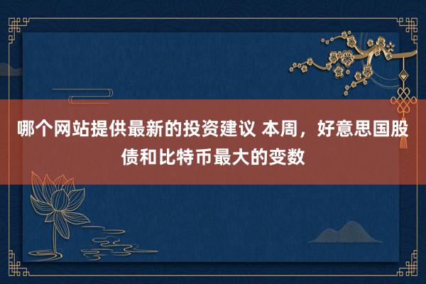 哪个网站提供最新的投资建议 本周，好意思国股债和比特币最大的变数