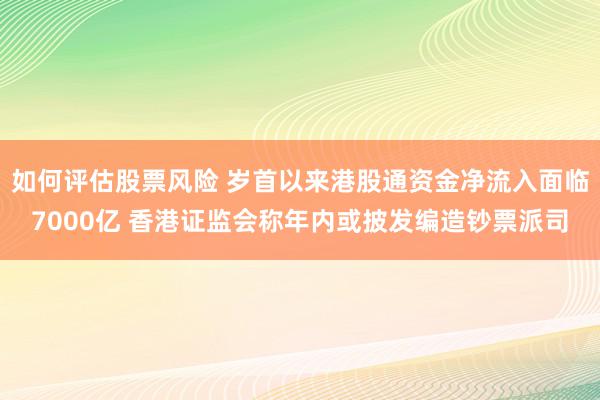 如何评估股票风险 岁首以来港股通资金净流入面临7000亿 香港证监会称年内或披发编造钞票派司