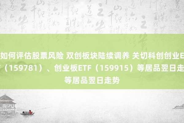 如何评估股票风险 双创板块陆续调养 关切科创创业ETF（159781）、创业板ETF（159915）等居品翌日走势