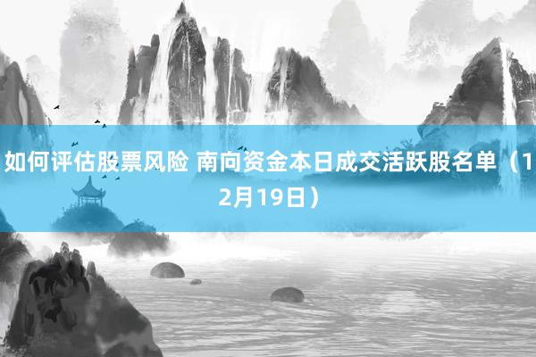 如何评估股票风险 南向资金本日成交活跃股名单（12月19日）