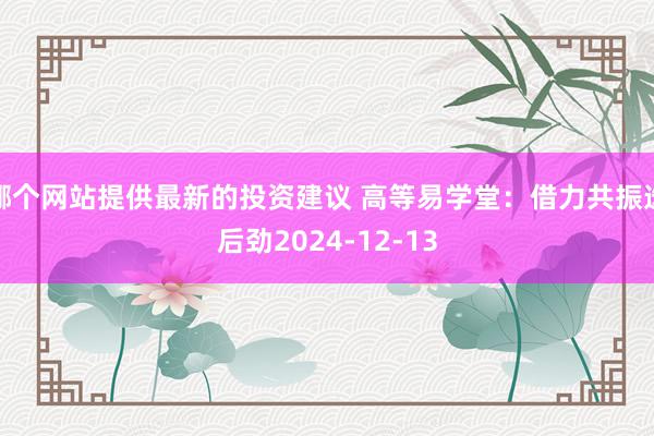 哪个网站提供最新的投资建议 高等易学堂：借力共振选后劲2024-12-13