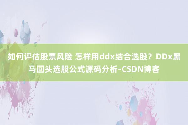 如何评估股票风险 怎样用ddx结合选股？DDx黑马回头选股公式源码分析-CSDN博客