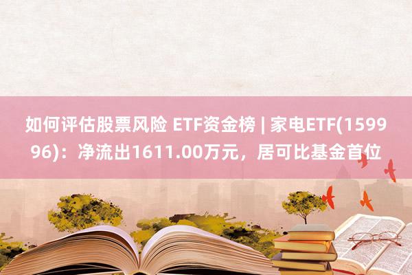 如何评估股票风险 ETF资金榜 | 家电ETF(159996)：净流出1611.00万元，居可比基金首位