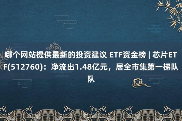 哪个网站提供最新的投资建议 ETF资金榜 | 芯片ETF(512760)：净流出1.48亿元，居全市集第一梯队