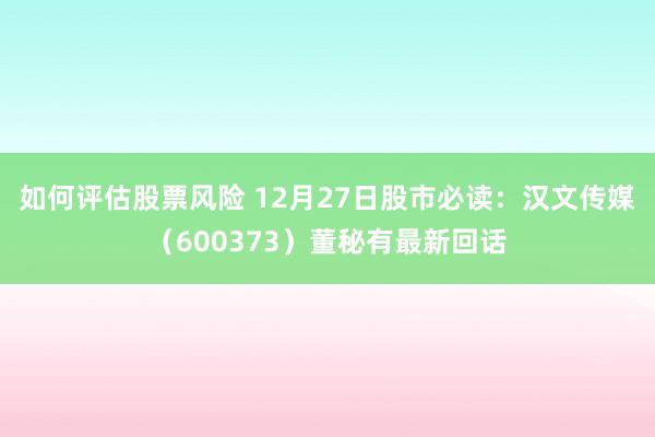 如何评估股票风险 12月27日股市必读：汉文传媒（600373）董秘有最新回话