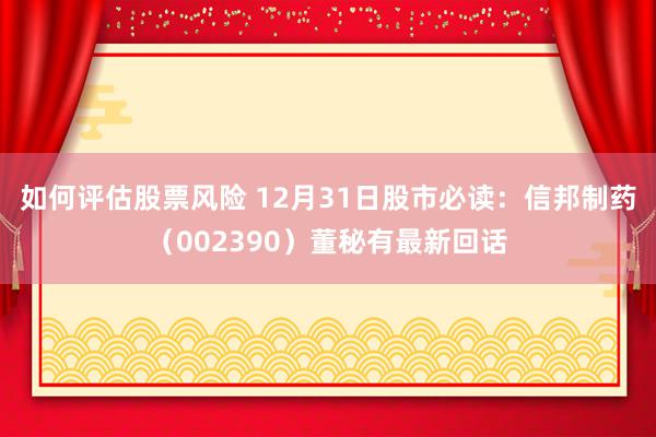 如何评估股票风险 12月31日股市必读：信邦制药（002390）董秘有最新回话