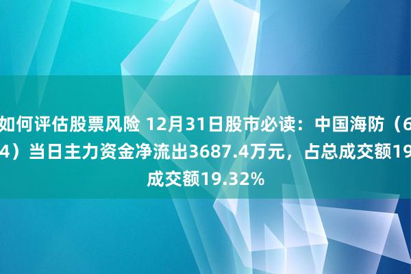 如何评估股票风险 12月31日股市必读：中国海防（600764）当日主力资金净流出3687.4万元，占总成交额19.32%