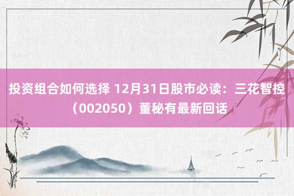 投资组合如何选择 12月31日股市必读：三花智控（002050）董秘有最新回话