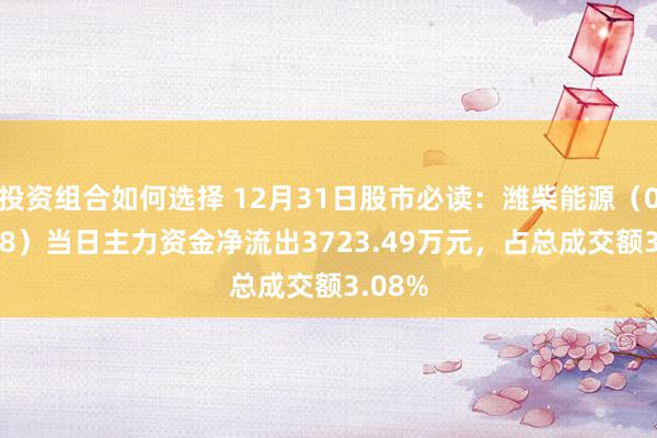 投资组合如何选择 12月31日股市必读：潍柴能源（000338）当日主力资金净流出3723.49万元，占总成交额3.08%