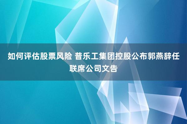 如何评估股票风险 普乐工集团控股公布郭燕辞任联席公司文告