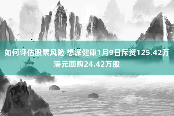 如何评估股票风险 想派健康1月9日斥资125.42万港元回购24.42万股