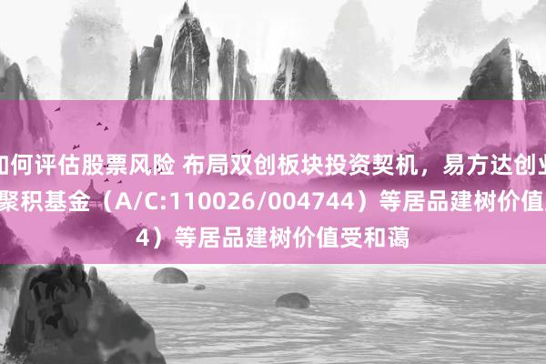 如何评估股票风险 布局双创板块投资契机，易方达创业板ETF聚积基金（A/C:110026/004744）等居品建树价值受和蔼