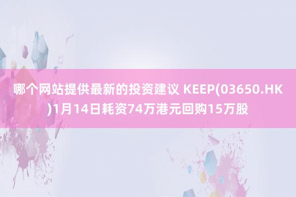 哪个网站提供最新的投资建议 KEEP(03650.HK)1月14日耗资74万港元回购15万股