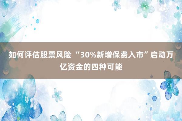 如何评估股票风险 “30%新增保费入市”启动万亿资金的四种可能