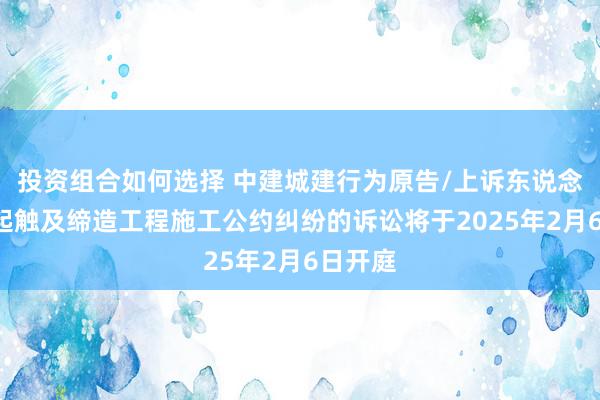 投资组合如何选择 中建城建行为原告/上诉东说念主的1起触及缔造工程施工公约纠纷的诉讼将于2025年2月6日开庭