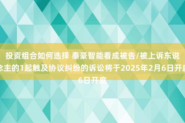 投资组合如何选择 泰豪智能看成被告/被上诉东说念主的1起触及协议纠纷的诉讼将于2025年2月6日开庭