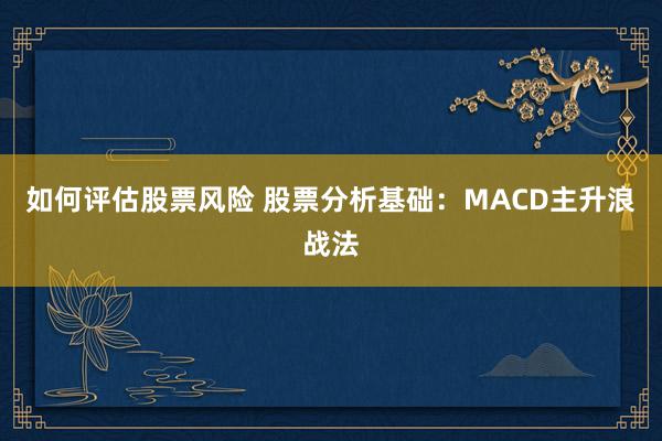 如何评估股票风险 股票分析基础：MACD主升浪战法