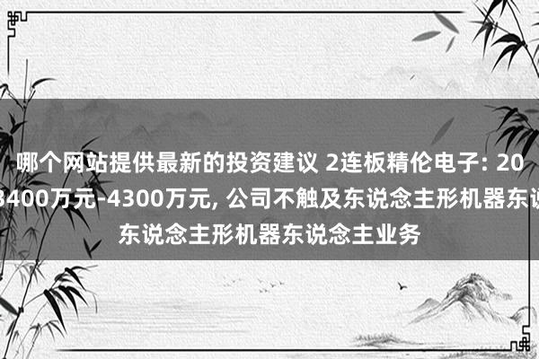 哪个网站提供最新的投资建议 2连板精伦电子: 2024年预亏3400万元-4300万元, 公司不触及东说念主形机器东说念主业务