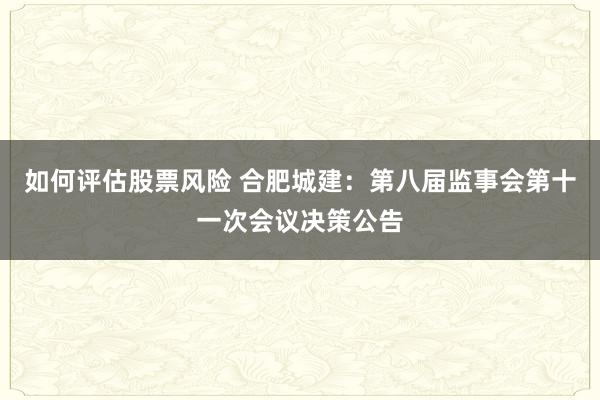 如何评估股票风险 合肥城建：第八届监事会第十一次会议决策公告