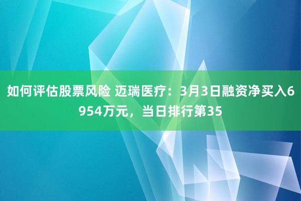 如何评估股票风险 迈瑞医疗：3月3日融资净买入6954万元，当日排行第35