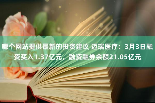 哪个网站提供最新的投资建议 迈瑞医疗：3月3日融资买入1.37亿元，融资融券余额21.05亿元