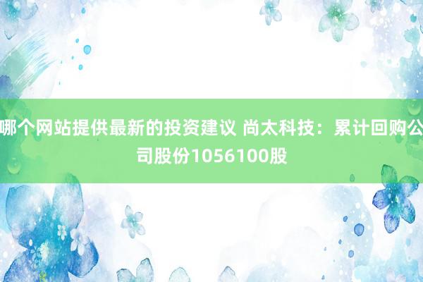 哪个网站提供最新的投资建议 尚太科技：累计回购公司股份1056100股