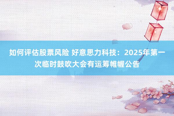 如何评估股票风险 好意思力科技：2025年第一次临时鼓吹大会有运筹帷幄公告